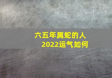 六五年属蛇的人2022运气如何