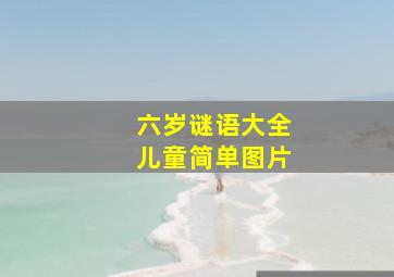 六岁谜语大全儿童简单图片