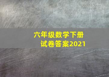 六年级数学下册试卷答案2021