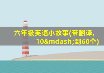 六年级英语小故事(带翻译,10—到60个)