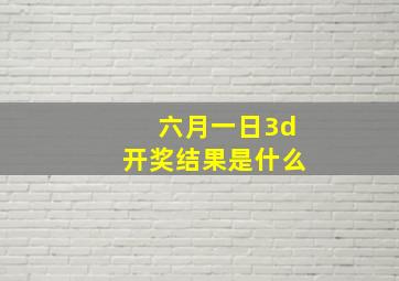 六月一日3d开奖结果是什么