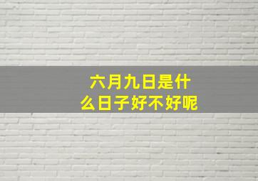 六月九日是什么日子好不好呢