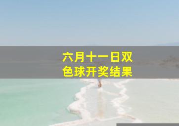 六月十一日双色球开奖结果