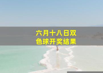 六月十八日双色球开奖结果