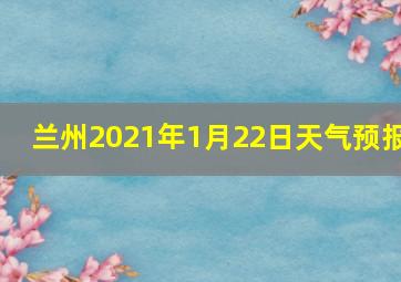 兰州2021年1月22日天气预报