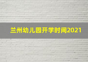 兰州幼儿园开学时间2021