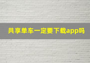 共享单车一定要下载app吗