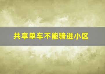 共享单车不能骑进小区