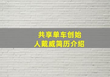 共享单车创始人戴威简历介绍