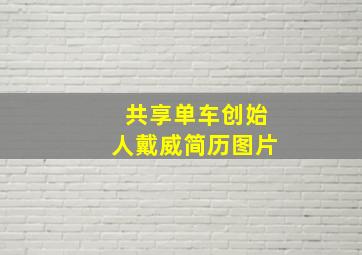 共享单车创始人戴威简历图片