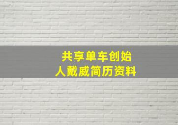 共享单车创始人戴威简历资料