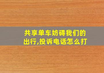 共享单车妨碍我们的出行,投诉电话怎么打