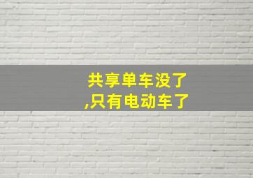 共享单车没了,只有电动车了