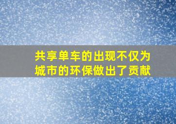 共享单车的出现不仅为城市的环保做出了贡献