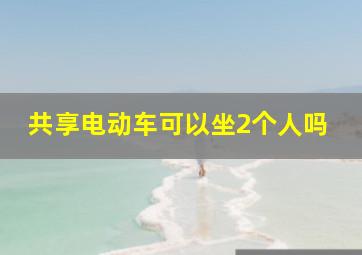 共享电动车可以坐2个人吗