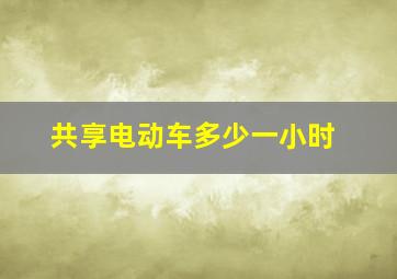 共享电动车多少一小时