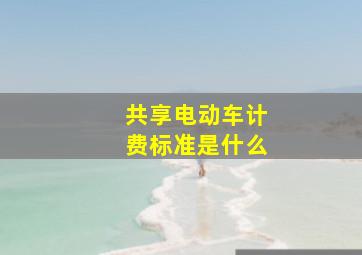 共享电动车计费标准是什么