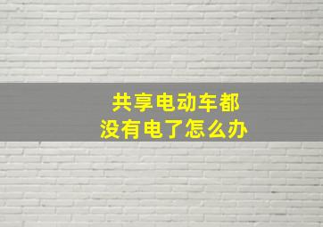 共享电动车都没有电了怎么办