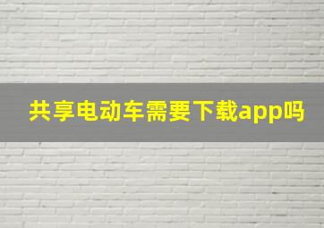 共享电动车需要下载app吗