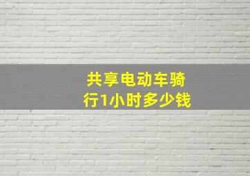 共享电动车骑行1小时多少钱