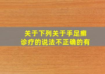 关于下列关于手足癣诊疗的说法不正确的有