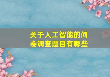 关于人工智能的问卷调查题目有哪些