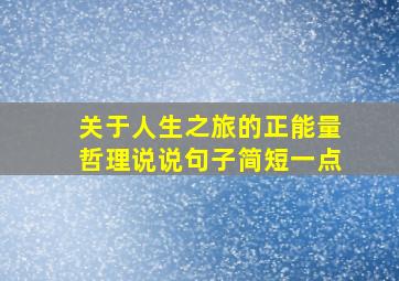 关于人生之旅的正能量哲理说说句子简短一点