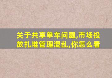 关于共享单车问题,市场投放扎堆管理混乱,你怎么看