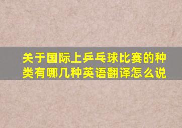 关于国际上乒乓球比赛的种类有哪几种英语翻译怎么说