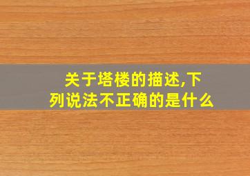 关于塔楼的描述,下列说法不正确的是什么