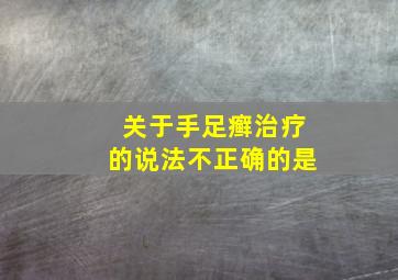 关于手足癣治疗的说法不正确的是