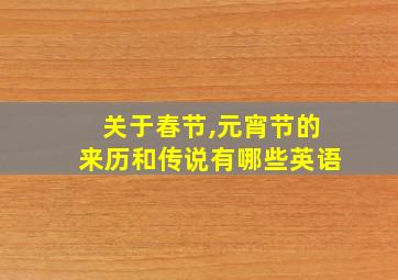 关于春节,元宵节的来历和传说有哪些英语