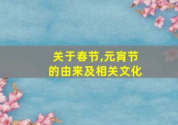 关于春节,元宵节的由来及相关文化