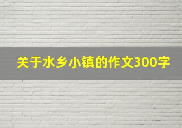 关于水乡小镇的作文300字