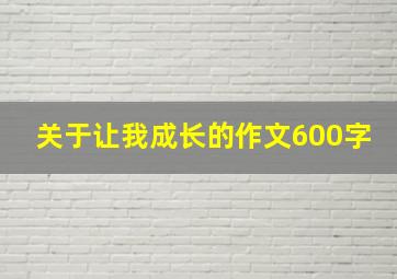 关于让我成长的作文600字