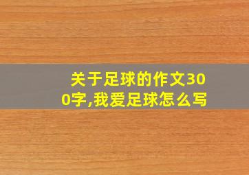 关于足球的作文300字,我爱足球怎么写