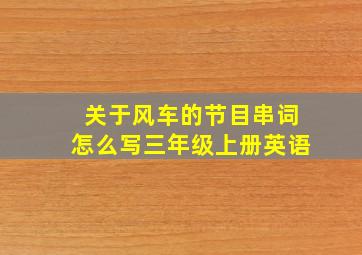 关于风车的节目串词怎么写三年级上册英语