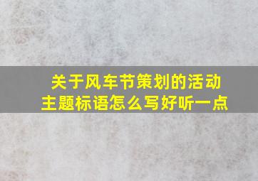 关于风车节策划的活动主题标语怎么写好听一点