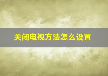 关闭电视方法怎么设置