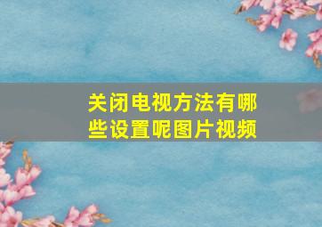 关闭电视方法有哪些设置呢图片视频