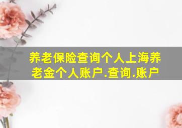 养老保险查询个人上海养老金个人账户.查询.账户