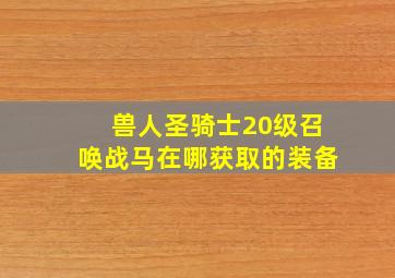 兽人圣骑士20级召唤战马在哪获取的装备