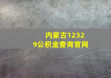 内蒙古12329公积金查询官网