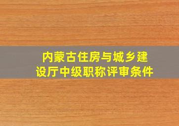 内蒙古住房与城乡建设厅中级职称评审条件