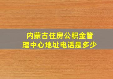 内蒙古住房公积金管理中心地址电话是多少