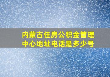 内蒙古住房公积金管理中心地址电话是多少号