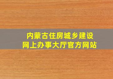 内蒙古住房城乡建设网上办事大厅官方网站