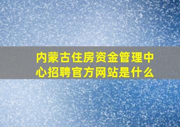 内蒙古住房资金管理中心招聘官方网站是什么