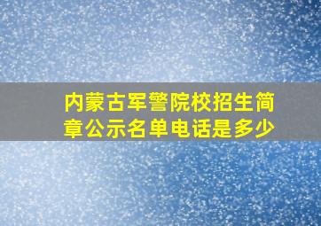 内蒙古军警院校招生简章公示名单电话是多少