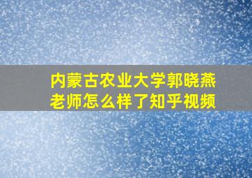 内蒙古农业大学郭晓燕老师怎么样了知乎视频